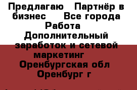 Предлагаю : Партнёр в бизнес   - Все города Работа » Дополнительный заработок и сетевой маркетинг   . Оренбургская обл.,Оренбург г.